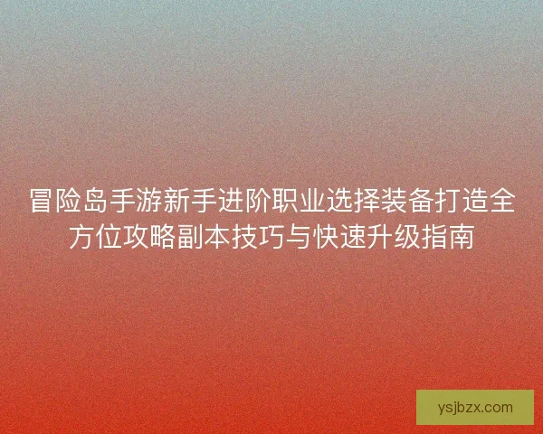 冒险岛手游新手进阶职业选择装备打造全方位攻略副本技巧与快速升级指南