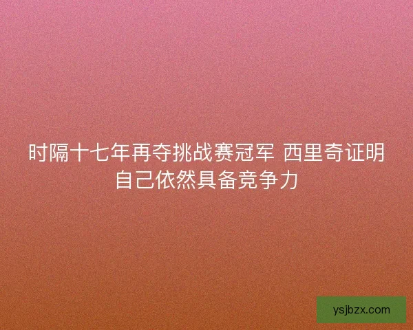 时隔十七年再夺挑战赛冠军 西里奇证明自己依然具备竞争力