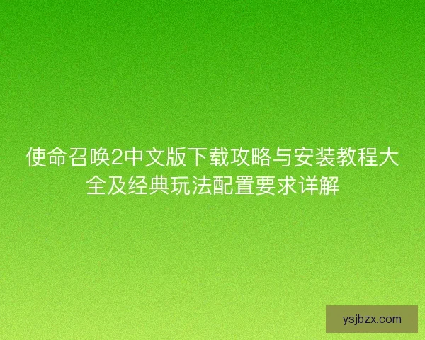 使命召唤2中文版下载攻略与安装教程大全及经典玩法配置要求详解