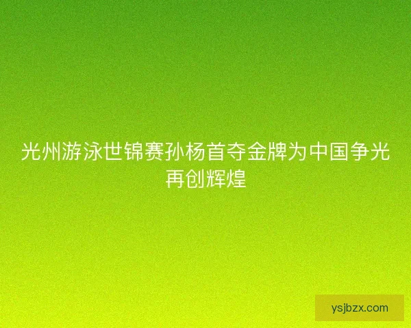 光州游泳世锦赛孙杨首夺金牌为中国争光再创辉煌